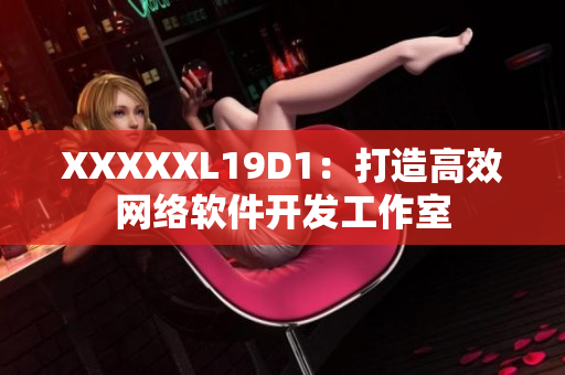 XXXXXL19D1：打造高效網(wǎng)絡(luò)軟件開發(fā)工作室