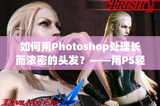 如何用Photoshop處理長而濃密的頭發(fā)？——用PS輕松處理復(fù)雜的發(fā)型