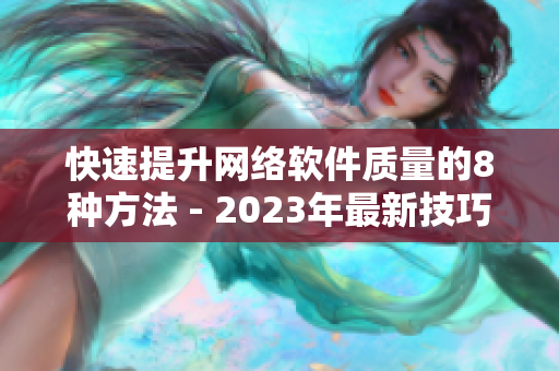 快速提升網(wǎng)絡(luò)軟件質(zhì)量的8種方法 - 2023年最新技巧