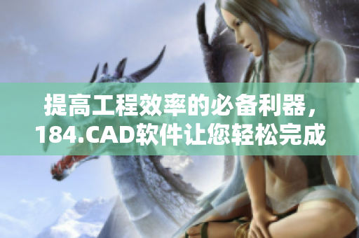 提高工程效率的必備利器，184.CAD軟件讓您輕松完成三維設(shè)計