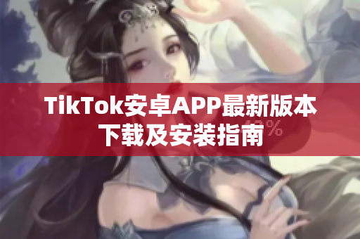 TikTok安卓APP最新版本下載及安裝指南