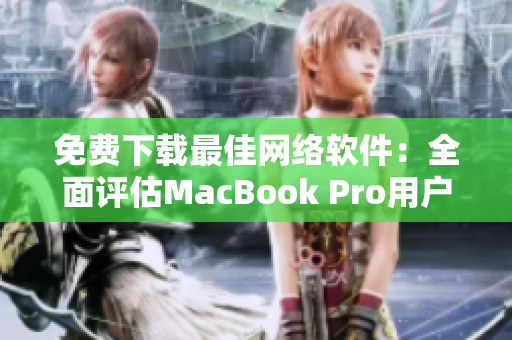 免費(fèi)下載最佳網(wǎng)絡(luò)軟件：全面評(píng)估MacBook Pro用戶最愛(ài)的選項(xiàng)