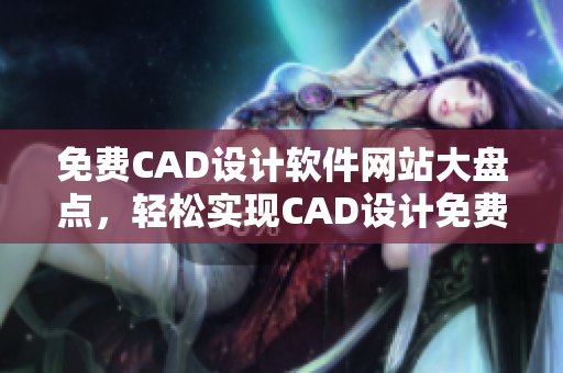 免費(fèi)CAD設(shè)計(jì)軟件網(wǎng)站大盤(pán)點(diǎn)，輕松實(shí)現(xiàn)CAD設(shè)計(jì)免費(fèi)觀看