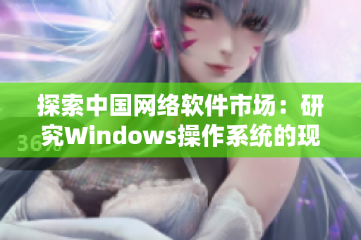 探索中國(guó)網(wǎng)絡(luò)軟件市場(chǎng)：研究Windows操作系統(tǒng)的現(xiàn)狀與未來發(fā)展