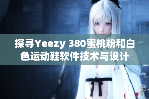 探尋Yeezy 380蜜桃粉和白色運動鞋軟件技術(shù)與設(shè)計