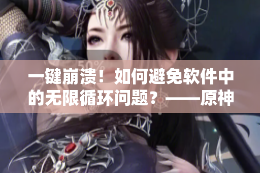 一鍵崩潰！如何避免軟件中的無限循環(huán)問題？——原神女角色引發(fā)的技術(shù)思考