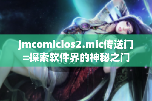 jmcomicios2.mic傳送門=探索軟件界的神秘之門