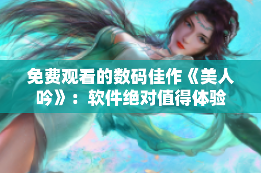 免費觀看的數(shù)碼佳作《美人吟》：軟件絕對值得體驗