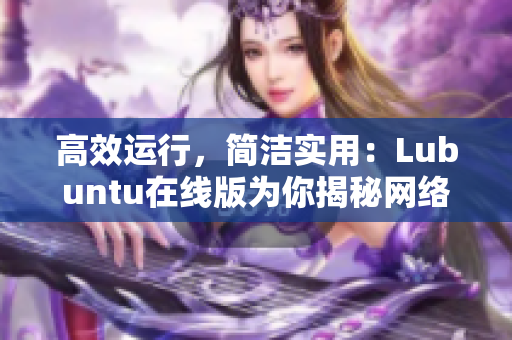 高效運(yùn)行，簡(jiǎn)潔實(shí)用：Lubuntu在線版為你揭秘網(wǎng)絡(luò)軟件的最佳運(yùn)行方案