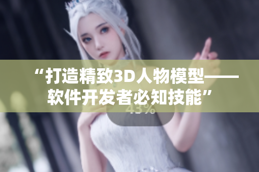 “打造精致3D人物模型——軟件開發(fā)者必知技能”