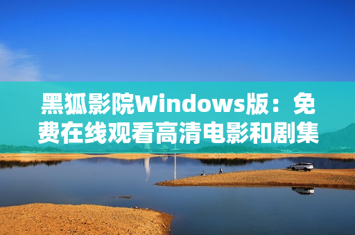 黑狐影院Windows版：免費(fèi)在線觀看高清電影和劇集