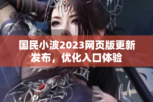 國(guó)民小波2023網(wǎng)頁(yè)版更新發(fā)布，優(yōu)化入口體驗(yàn)