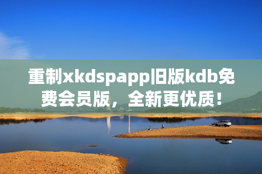 重制xkdspapp舊版kdb免費會員版，全新更優(yōu)質(zhì)！