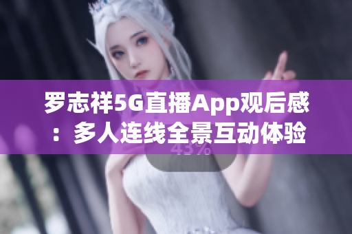 羅志祥5G直播App觀后感：多人連線全景互動體驗