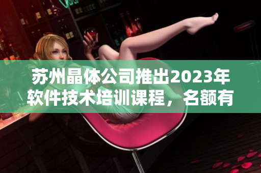 蘇州晶體公司推出2023年軟件技術(shù)培訓(xùn)課程，名額有限免費(fèi)報(bào)名