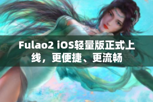 Fulao2 iOS輕量版正式上線，更便捷、更流暢