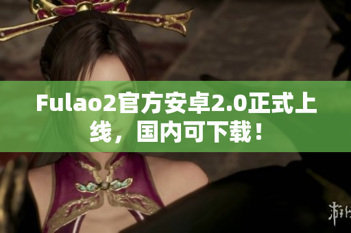 Fulao2官方安卓2.0正式上線，國內可下載！