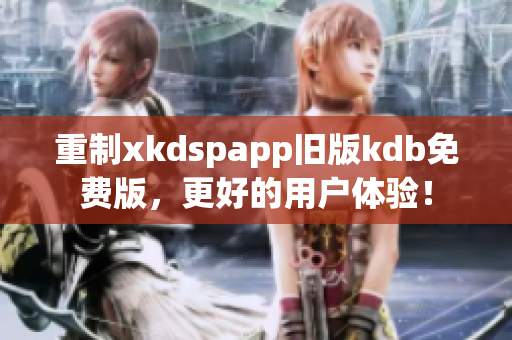 重制xkdspapp舊版kdb免費(fèi)版，更好的用戶體驗(yàn)！