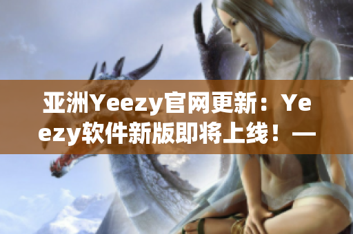 亞洲Yeezy官網(wǎng)更新：Yeezy軟件新版即將上線！——網(wǎng)絡(luò)軟件編輯報道