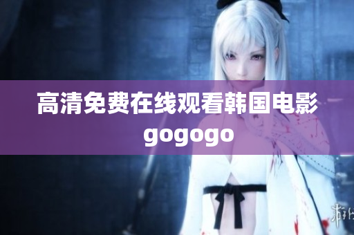 高清免費在線觀看韓國電影　gogogo