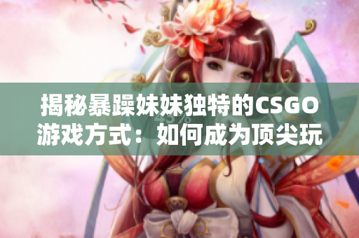 揭秘暴躁妹妹獨特的CSGO游戲方式：如何成為頂尖玩家