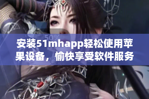 安裝51mhapp輕松使用蘋果設(shè)備，愉快享受軟件服務(wù)