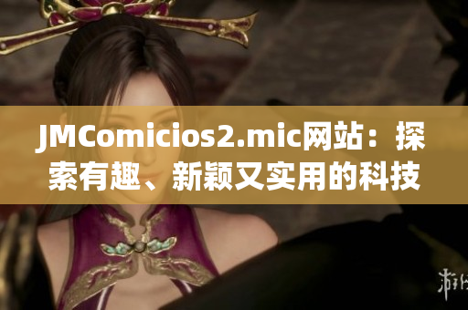 JMComicios2.mic網(wǎng)站：探索有趣、新穎又實用的科技產(chǎn)品