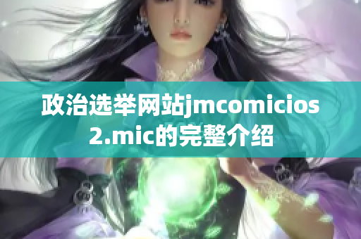 政治選舉網(wǎng)站jmcomicios2.mic的完整介紹