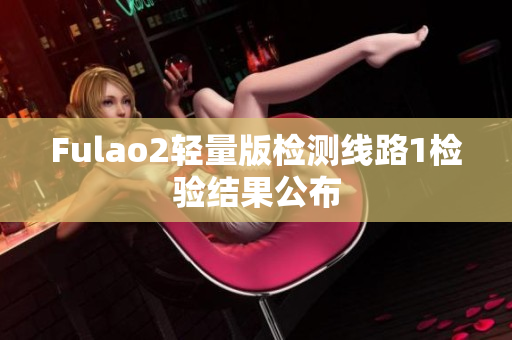 Fulao2輕量版檢測線路1檢驗(yàn)結(jié)果公布