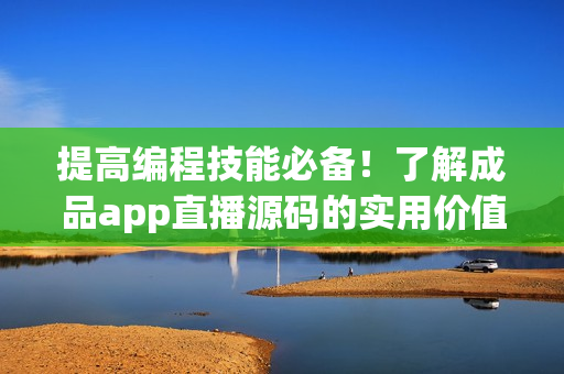 提高編程技能必備！了解成品app直播源碼的實用價值