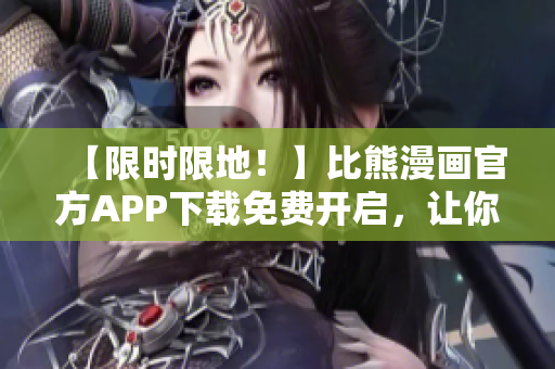 【限時限地！】比熊漫畫官方APP下載免費開啟，讓你一秒成為萌寵通！