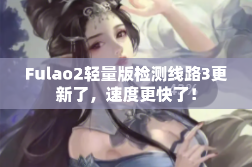 Fulao2輕量版檢測(cè)線路3更新了，速度更快了！