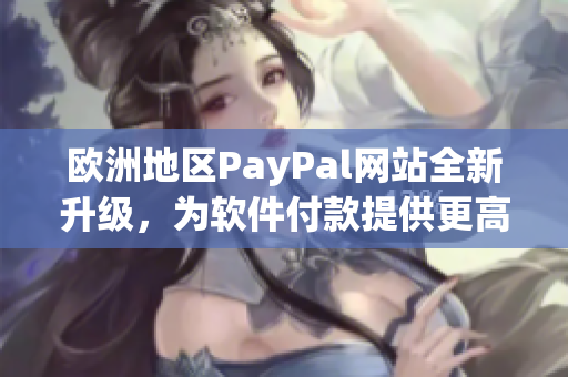 歐洲地區(qū)PayPal網(wǎng)站全新升級，為軟件付款提供更高效安全保障