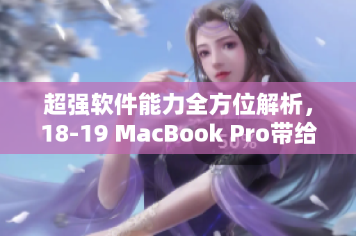 超強(qiáng)軟件能力全方位解析，18-19 MacBook Pro帶給你無限創(chuàng)作樂趣！