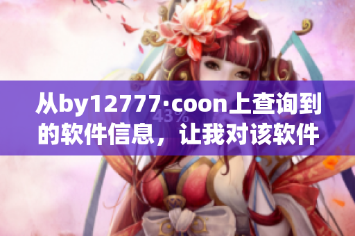 從by12777·coon上查詢到的軟件信息，讓我對(duì)該軟件有了更深入的了解