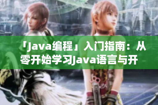 「Java編程」入門指南：從零開始學(xué)習(xí)Java語(yǔ)言與開發(fā)技能