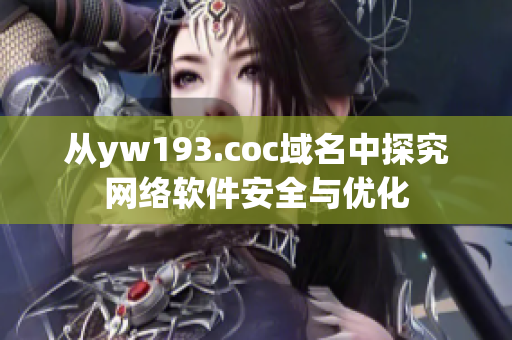 從yw193.coc域名中探究網絡軟件安全與優(yōu)化