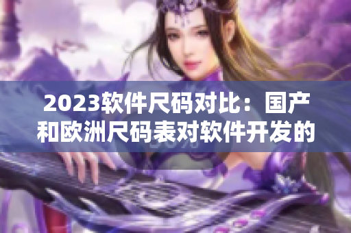 2023軟件尺碼對(duì)比：國產(chǎn)和歐洲尺碼表對(duì)軟件開發(fā)的影響