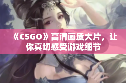 《CSGO》高清畫(huà)質(zhì)大片，讓你真切感受游戲細(xì)節(jié)