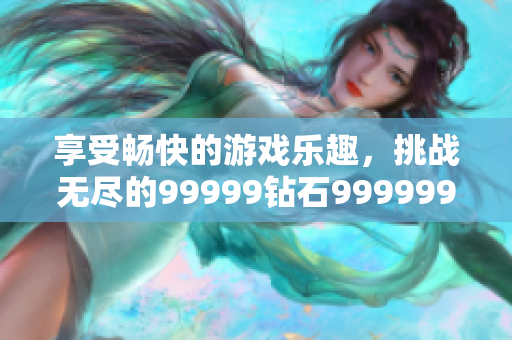 享受暢快的游戲樂趣，挑戰(zhàn)無盡的99999鉆石999999金幣！【推薦】