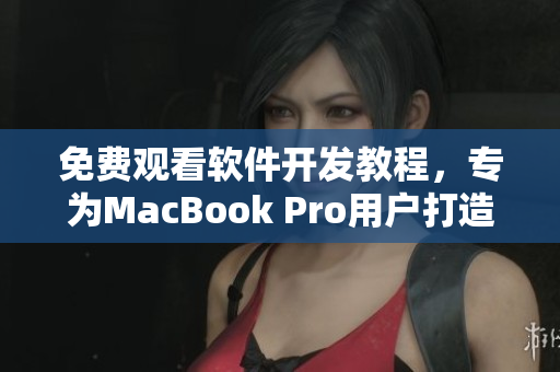 免費觀看軟件開發(fā)教程，專為MacBook Pro用戶打造的視頻教學(xué)