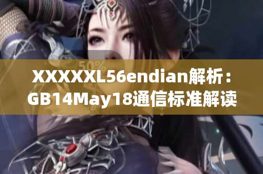 XXXXXL56endian解析：GB14May18通信標(biāo)準(zhǔn)解讀