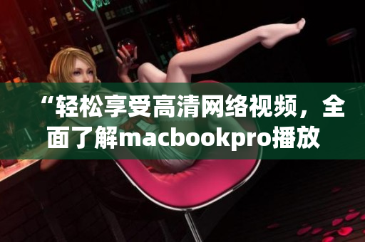 “輕松享受高清網(wǎng)絡(luò)視頻，全面了解macbookpro播放軟件”