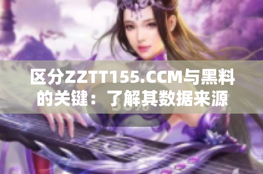 區(qū)分ZZTT155.CCM與黑料的關(guān)鍵：了解其數(shù)據(jù)來(lái)源