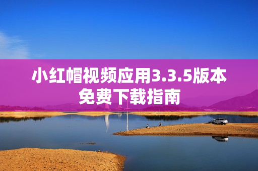 小紅帽視頻應(yīng)用3.3.5版本免費(fèi)下載指南