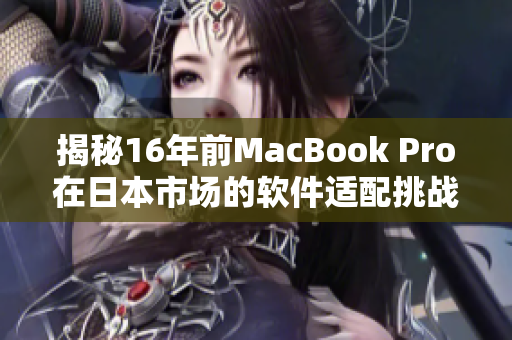 揭秘16年前MacBook Pro在日本市場的軟件適配挑戰(zhàn)