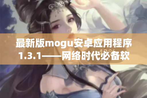 最新版mogu安卓應(yīng)用程序1.3.1——網(wǎng)絡(luò)時(shí)代必備軟件