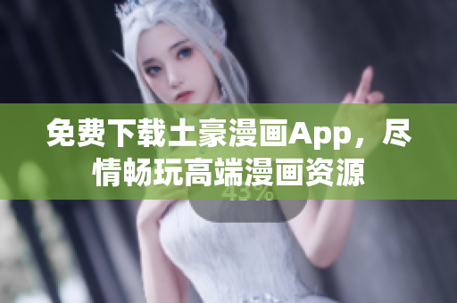 免費下載土豪漫畫App，盡情暢玩高端漫畫資源