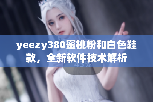 yeezy380蜜桃粉和白色鞋款，全新軟件技術(shù)解析