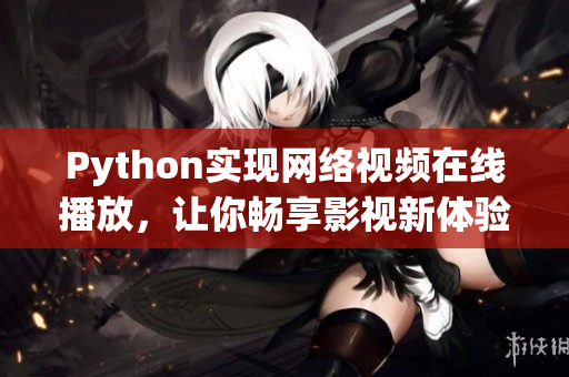 Python實(shí)現(xiàn)網(wǎng)絡(luò)視頻在線播放，讓你暢享影視新體驗(yàn)！